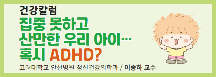 [건강칼럼] 집중 못하고 산만한 우리 아이... 혹시 ADHD?