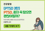 [건강칼럼] PTSD 3탄 : PTSD, 혼자 꾹 참으면 괜찮아질까?