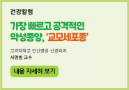 [건강칼럼] 가장 빠르고 공격적인 악성종양, ‘교모세포종’